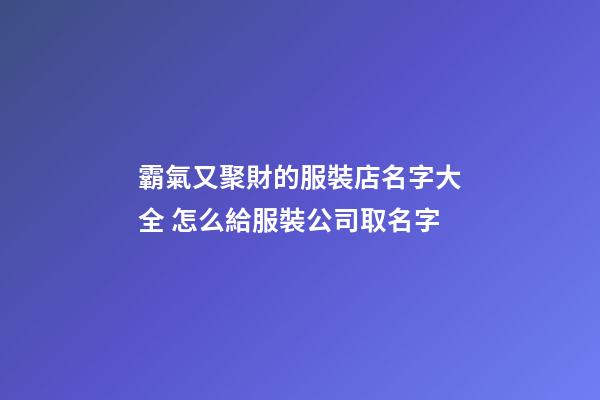 霸氣又聚財的服裝店名字大全 怎么給服裝公司取名字-第1張-公司起名-玄機派